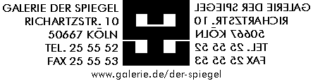 GALERIE DER SPIEGEL - RICHARTZSTRASSE 10 - 50667 KÖLN - TEL 0221-25 55 52 - FAX 0221-25 55 53