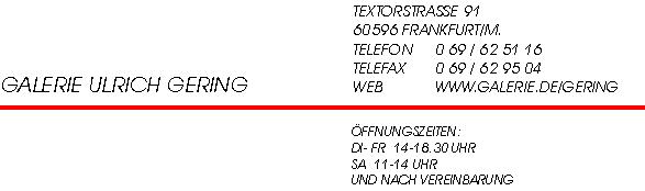 GALERIE ULRICH GERING - TEXTORSTRASSE 91 - 60596 FRANKFURT / MAIN  TELEFON 069-62 51 16  TELEFAX 069 - 69 95 04